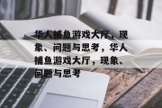 华人捕鱼游戏大厅,现象、问题与思考,华人捕鱼游戏大厅,现象、问题与思考 华人捕鱼游戏大厅,现象、问题与思考,华人捕鱼游戏大厅,现象、问题与思考