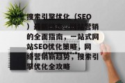 搜索引擎优化（SEO）最新动态，网站营销的全面指南，一站式网站SEO优化策略，网络营销新趋势，搜索引擎优化全攻略