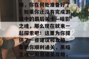 黑暗之魂1周目通关攻略,你在何处准备好了?如果你还没有完成游戏中的最后关卡—暗影之魂,那么现在就来一起探索吧!这里为你提供了一些建议和攻略,帮助你顺利通关,黑暗之魂一周目通关攻略,你准备好了吗? 黑暗之魂1周目通关攻略,你在何处准备好了?如果你还没有完成游戏中的最后关卡—暗影之魂,那么现在就来一起探索吧!这里为你提供了一些建议和攻略,帮助你顺利通关,黑暗之魂一周目通关攻略,你准备好了吗?