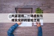 大盗游戏,一场虚拟与现实交织的冒险之旅 大盗游戏,一场虚拟与现实交织的冒险之旅