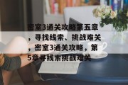 密室3通关攻略第五章,寻找线索、挑战难关,密室3通关攻略,第5章寻线索挑战难关 密室3通关攻略第五章,寻找线索、挑战难关,密室3通关攻略,第5章寻线索挑战难关