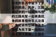 三国武将中的名将如曹操、孙权、刘备等，在历史的长河中留下了丰富的痕迹。其中，三国战纪中的一位将领与他的三路大军一起英勇抗争的故事格外引人注目。本文将为您揭秘这个被称为天下第一雄师的英勇战斗英雄，三国志·蜀汉表，三路军将三分天下的英勇传说