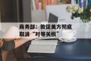 商务部：敦促美方彻底取消“对等关税”