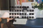 严阵以待通关攻略,农场生活新体验,放慢脚步享受农场生活,破解通关攻略,开启全新田园冒险 严阵以待通关攻略,农场生活新体验,放慢脚步享受农场生活,破解通关攻略,开启全新田园冒险