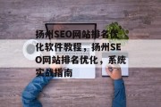 扬州SEO网站排名优化软件教程,扬州SEO网站排名优化,系统实战指南 扬州SEO网站排名优化软件教程,扬州SEO网站排名优化,系统实战指南