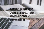 全面提升网站排名SEO优化的重要性,提升网站排名SEO优化,一份全面指南 全面提升网站排名SEO优化的重要性,提升网站排名SEO优化,一份全面指南