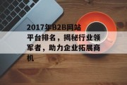 2017年B2B网站平台排名,揭秘行业领军者,助力企业拓展商机 2017年B2B网站平台排名,揭秘行业领军者,助力企业拓展商机