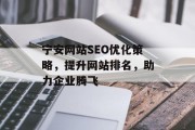 宁安网站SEO优化策略,提升网站排名,助力企业腾飞 宁安网站SEO优化策略,提升网站排名,助力企业腾飞