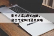 甜密之家1通关攻略,甜密之家每日通关攻略