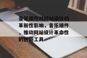 音乐插件对网站设计的革新性影响,音乐插件,推动网站设计革命性的创新工具 音乐插件对网站设计的革新性影响,音乐插件,推动网站设计革命性的创新工具