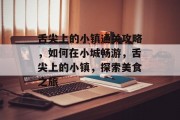 舌尖上的小镇通关攻略，如何在小城畅游，舌尖上的小镇，探索美食之旅