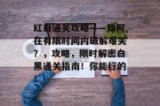 红白通关攻略——如何在有限时间内破解难关?,攻略,限时解密白黑通关指南!你能行的! 红白通关攻略——如何在有限时间内破解难关?,攻略,限时解密白黑通关指南!你能行的!