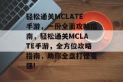 轻松通关MCLATE手游,一份全面攻略指南,轻松通关MCLATE手游,全方位攻略指南,助你全盘打怪变强! 轻松通关MCLATE手游,一份全面攻略指南,轻松通关MCLATE手游,全方位攻略指南,助你全盘打怪变强!