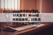 wow插件网站选择,10大高效!Wow插件网站推荐,10款高效插件网站推荐 wow插件网站选择,10大高效!Wow插件网站推荐,10款高效插件网站推荐