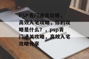 PSP青门通关攻略,高效入宅攻略,你的攻略是什么?,psp青门通关攻略,高效入宅攻略分享