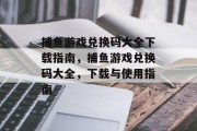 捕鱼游戏兑换码大全下载指南,捕鱼游戏兑换码大全,下载与使用指南 捕鱼游戏兑换码大全下载指南,捕鱼游戏兑换码大全,下载与使用指南