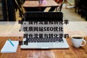 立优网站SEO优化策略,提升流量和转化率,优质网站SEO优化,提升流量与转化率的策略 立优网站SEO优化策略,提升流量和转化率,优质网站SEO优化,提升流量与转化率的策略