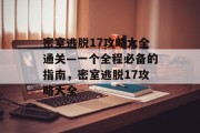 密室逃脱17攻略大全通关—一个全程必备的指南,密室逃脱17攻略大全 密室逃脱17攻略大全通关—一个全程必备的指南,密室逃脱17攻略大全