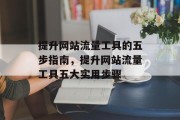 提升网站流量工具的五步指南，提升网站流量工具五大实用步骤