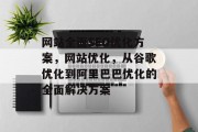 网站全面SEO优化方案,网站优化,从谷歌优化到阿里巴巴优化的全面解决方案 网站全面SEO优化方案,网站优化,从谷歌优化到阿里巴巴优化的全面解决方案