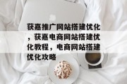 获嘉推广网站搭建优化,获嘉电商网站搭建优化教程,电商网站搭建优化攻略 获嘉推广网站搭建优化,获嘉电商网站搭建优化教程,电商网站搭建优化攻略