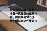 网站搬家SEO,提前准备并优化您的在线体验,提前规划SEO优化,网站搬迁一步到位 网站搬家SEO,提前准备并优化您的在线体验,提前规划SEO优化,网站搬迁一步到位