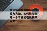 快速搭建视频网站的过程与方法,如何轻松创建一个专业的在线视频网站? 快速搭建视频网站的过程与方法,如何轻松创建一个专业的在线视频网站?