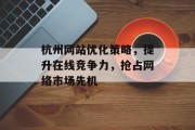 杭州网站优化策略,提升在线竞争力,抢占网络市场先机 杭州网站优化策略,提升在线竞争力,抢占网络市场先机