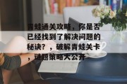 青蛙通关攻略，你是否已经找到了解决问题的秘诀？，破解青蛙关卡，谜题策略大公开