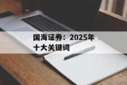 国海证券:2025年十大关键词 国海证券:2025年十大关键词