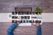 造梦西游4通关攻略大揭秘,孙悟空 >>>西游4通关攻略大揭秘 造梦西游4通关攻略大揭秘,孙悟空 >>>西游4通关攻略大揭秘