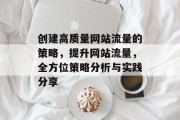 创建高质量网站流量的策略,提升网站流量,全方位策略分析与实践分享 创建高质量网站流量的策略,提升网站流量,全方位策略分析与实践分享