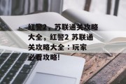 红警2,苏联通关攻略大全,红警2 苏联通关攻略大全 : 玩家必看攻略! 红警2,苏联通关攻略大全,红警2 苏联通关攻略大全 : 玩家必看攻略!