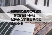 弑神少女通关攻略全集,梦幻的战斗体验!,弑神少女梦境世界闯关攻略全集