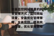 全面监控网站流量的网页管理方式,监控网站流量,全面优化管理策略,全面监控,提高网站流量,优化管理策略 全面监控网站流量的网页管理方式,监控网站流量,全面优化管理策略,全面监控,提高网站流量,优化管理策略