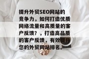 提升外贸SEO网站的竞争力,如何打造优质网络流量和高质量的客户反馈?,打造高品质的客户反馈,有效提升您的外贸网站排名。 提升外贸SEO网站的竞争力,如何打造优质网络流量和高质量的客户反馈?,打造高品质的客户反馈,有效提升您的外贸网站排名。