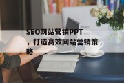 SEO网站营销PPT,打造高效网站营销策略 SEO网站营销PPT,打造高效网站营销策略