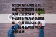 企业网站SEO优化与推广,实现品牌提升的关键,企业SEO,提升品牌影响力的关键策略,企业网站SEO优化,提升品牌影响力的关键策略 企业网站SEO优化与推广,实现品牌提升的关键,企业SEO,提升品牌影响力的关键策略,企业网站SEO优化,提升品牌影响力的关键策略
