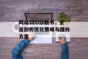 网站SEO诊断书,全面剖析优化策略与提升方案 网站SEO诊断书,全面剖析优化策略与提升方案