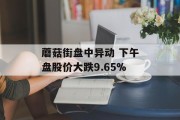 蘑菇街盘中异动 下午盘股价大跌9.65% 蘑菇街盘中异动 下午盘股价大跌9.65%