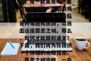 罪恶之城,六星通关攻略,是一款集策略、冒险、解谜于一体的游戏。游戏中,玩家将面临各种难题和挑战,以逃出这座罪恶之城。那么,如何才能顺利通关?下面,我们将为你提供一个详细的攻略指南。,罪恶之城攻略,一命求生