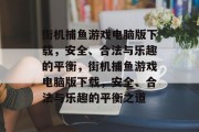 街机捕鱼游戏电脑版下载,安全、合法与乐趣的平衡,街机捕鱼游戏电脑版下载,安全、合法与乐趣的平衡之道 街机捕鱼游戏电脑版下载,安全、合法与乐趣的平衡,街机捕鱼游戏电脑版下载,安全、合法与乐趣的平衡之道