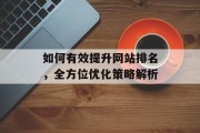 如何有效提升网站排名,全方位优化策略解析 如何有效提升网站排名,全方位优化策略解析