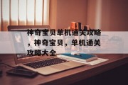 神奇宝贝单机通关攻略,神奇宝贝,单机通关攻略大全 神奇宝贝单机通关攻略,神奇宝贝,单机通关攻略大全
