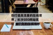 长沙网站SEO推,帮你打造高流量的在线世界,长沙SEO网站优化 推广你的在线世界 长沙网站SEO推,帮你打造高流量的在线世界,长沙SEO网站优化 推广你的在线世界