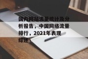 国内网站流量统计及分析报告,中国网络流量排行,2021年表现综述 国内网站流量统计及分析报告,中国网络流量排行,2021年表现综述