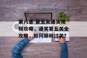 第八章 第五关通关视频攻略，通关第五关全攻略，如何顺利过关？