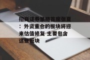 招商证券策略首席张夏：外资重仓的板块将迎来估值修复 主要包含这些板块