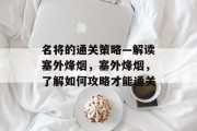 名将的通关策略—解读塞外烽烟,塞外烽烟,了解如何攻略才能通关 名将的通关策略—解读塞外烽烟,塞外烽烟,了解如何攻略才能通关