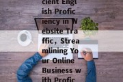 Title: The Importance of Proficient English Proficiency in Website Traffic，Streamlining Your Online Business with Proficient English proficiency